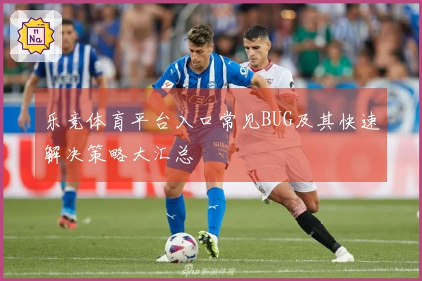 乐竞体育平台入口常见BUG及其快速解决策略大汇总