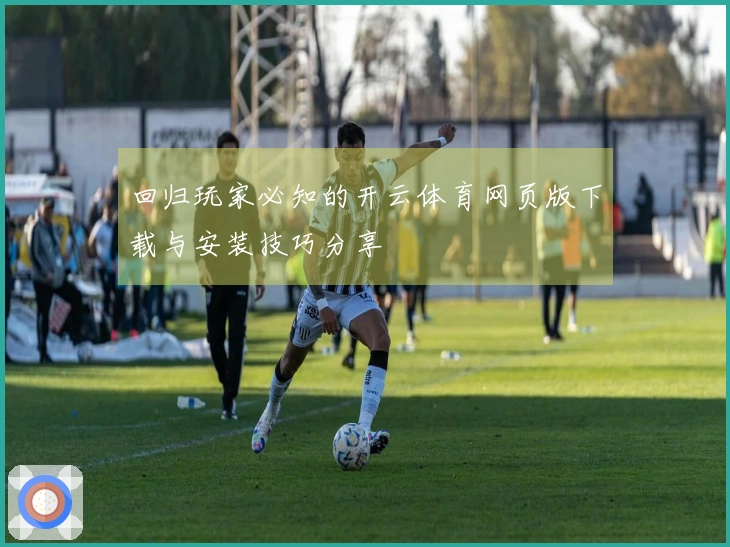 回归玩家必知的开云体育网页版下载与安装技巧分享
