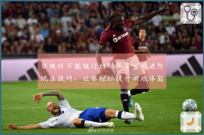 你绝对不能错过的k1体育官网进阶玩法技巧，让你轻松提升游戏体验！