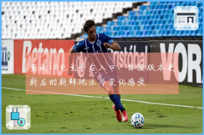 重返im电竞平台入口，体验版本更新后的新鲜玩法与变化感受