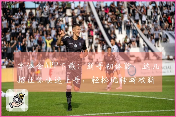 华体会APP下载：新手初体验，这几招让你快速上手，轻松玩转游戏新版本
