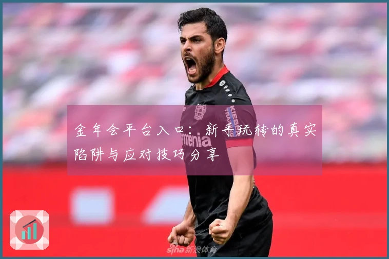 金年会平台入口：新手玩转的真实陷阱与应对技巧分享