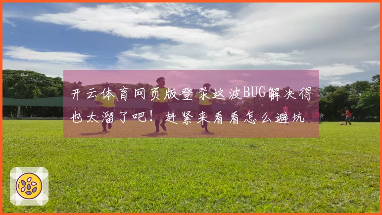 开云体育网页版登录这波BUG解决得也太溜了吧！赶紧来看看怎么避坑！