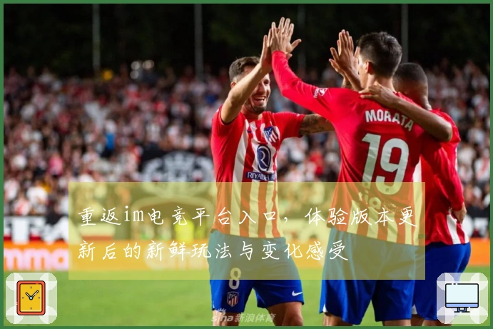 重返im电竞平台入口，体验版本更新后的新鲜玩法与变化感受