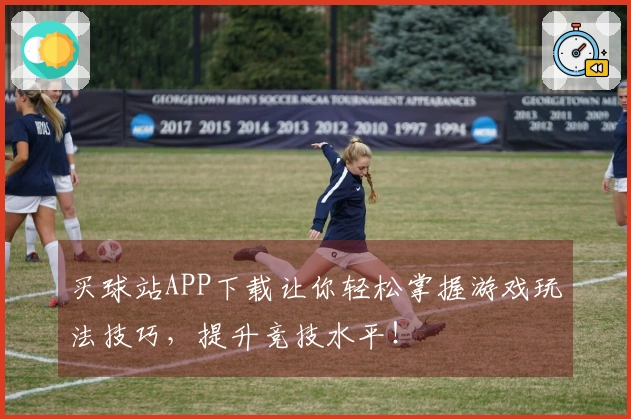 买球站APP下载让你轻松掌握游戏玩法技巧，提升竞技水平！
