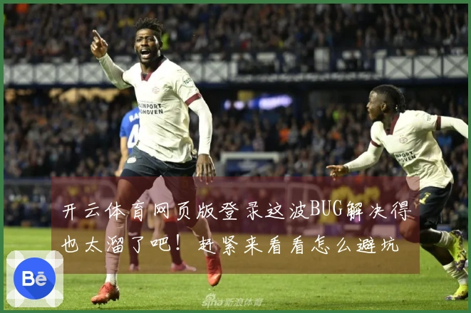 开云体育网页版登录这波BUG解决得也太溜了吧！赶紧来看看怎么避坑！