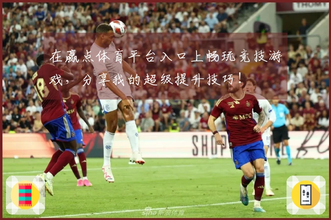 在赢点体育平台入口上畅玩竞技游戏，分享我的超级提升技巧！