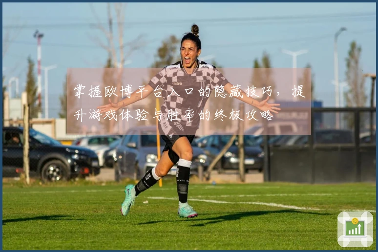 掌握欧博平台入口的隐藏技巧，提升游戏体验与胜率的终极攻略