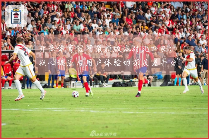 开云体育官网最新版本对比评测：核心玩法与用户体验的深度差异分析